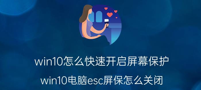 win10怎么快速开启屏幕保护 win10电脑esc屏保怎么关闭？